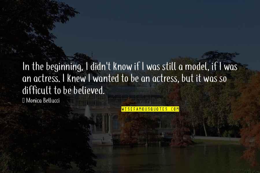 We Believed And Now We Know Quotes By Monica Bellucci: In the beginning, I didn't know if I We Believed And Now We Know Quotes By Monica Bellucci: In the beginning, I didn't know if I