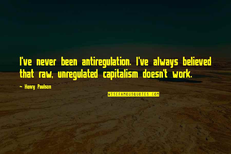 We Believed In You Quotes By Henry Paulson: I've never been antiregulation. I've always believed that We Believed In You Quotes By Henry Paulson: I've never been antiregulation. I've always believed that