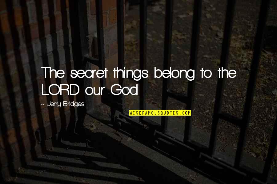 We Belong To God Quotes By Jerry Bridges: The secret things belong to the LORD our We Belong To God Quotes By Jerry Bridges: The secret things belong to the LORD our