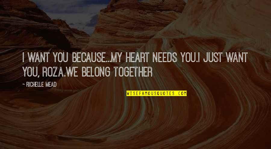 We Belong Together Quotes By Richelle Mead: I want you because...My heart needs you.I just