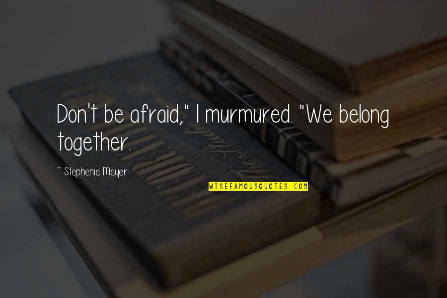 We Belong Together Quotes By Stephenie Meyer: Don't be afraid," I murmured. "We belong together.