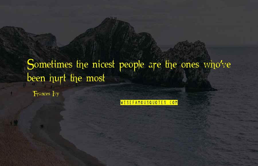 We Both Been Hurt Quotes By Frances Ivy: Sometimes the nicest people are the ones who've