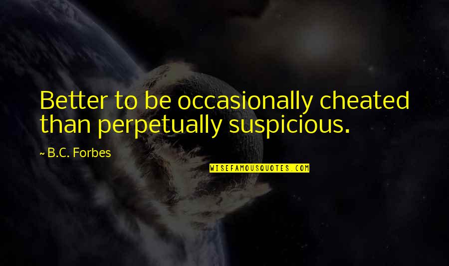 We Both Cheated Quotes By B.C. Forbes: Better to be occasionally cheated than perpetually suspicious.