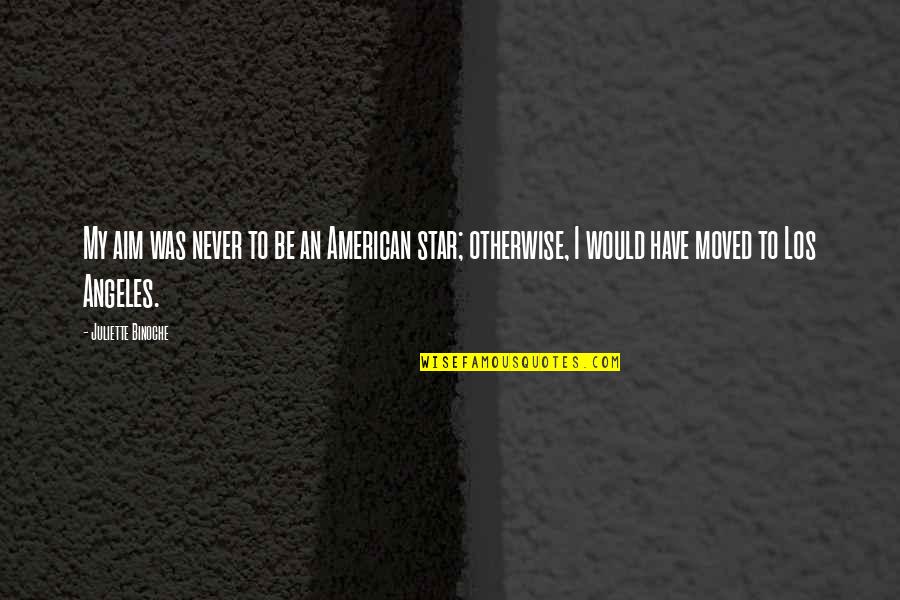 We Both Have Moved On Quotes By Juliette Binoche: My aim was never to be an American