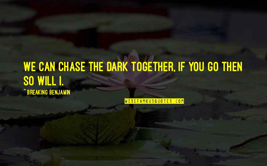 We Breaking Quotes By Breaking Benjamin: We can chase the dark together, if you