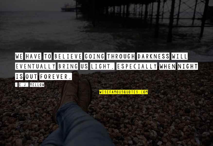 We Bring Out Quotes By E.J. Mellow: We have to believe going through darkness will We Bring Out Quotes By E.J. Mellow: We have to believe going through darkness will