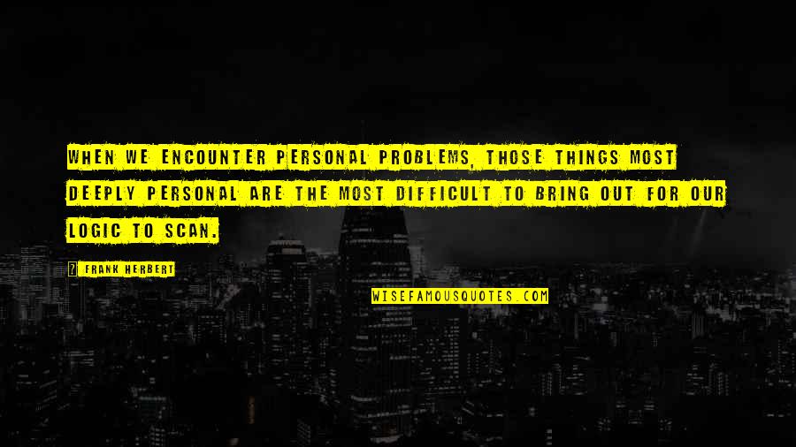 We Bring Out Quotes By Frank Herbert: When we encounter personal problems, those things most We Bring Out Quotes By Frank Herbert: When we encounter personal problems, those things most