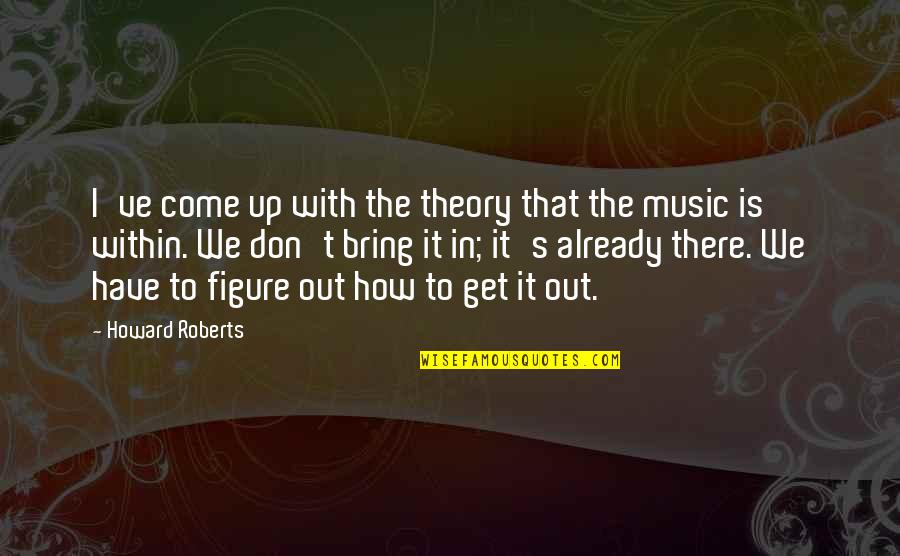 We Bring Out Quotes By Howard Roberts: I've come up with the theory that the We Bring Out Quotes By Howard Roberts: I've come up with the theory that the