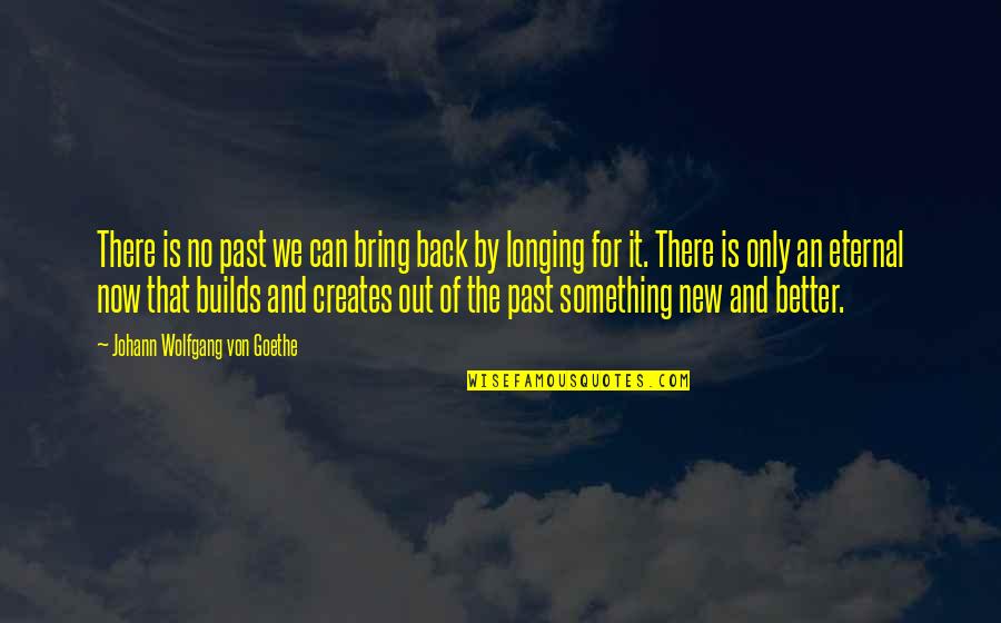 We Bring Out Quotes By Johann Wolfgang Von Goethe: There is no past we can bring back We Bring Out Quotes By Johann Wolfgang Von Goethe: There is no past we can bring back