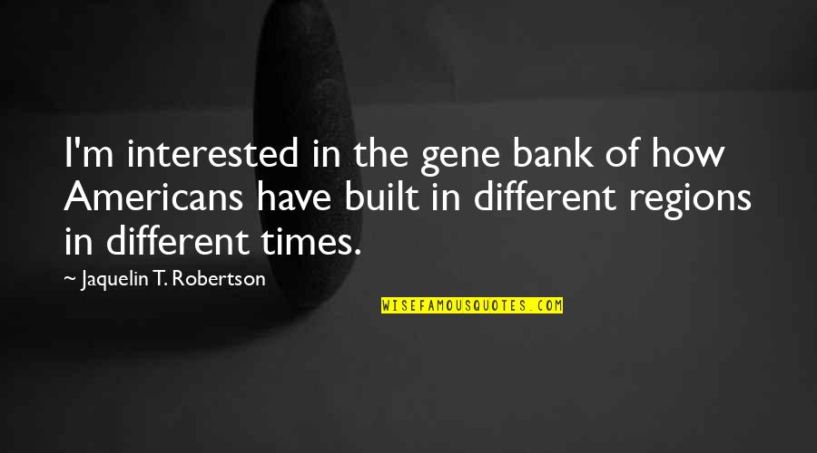 We Built Different Quotes By Jaquelin T. Robertson: I'm interested in the gene bank of how We Built Different Quotes By Jaquelin T. Robertson: I'm interested in the gene bank of how