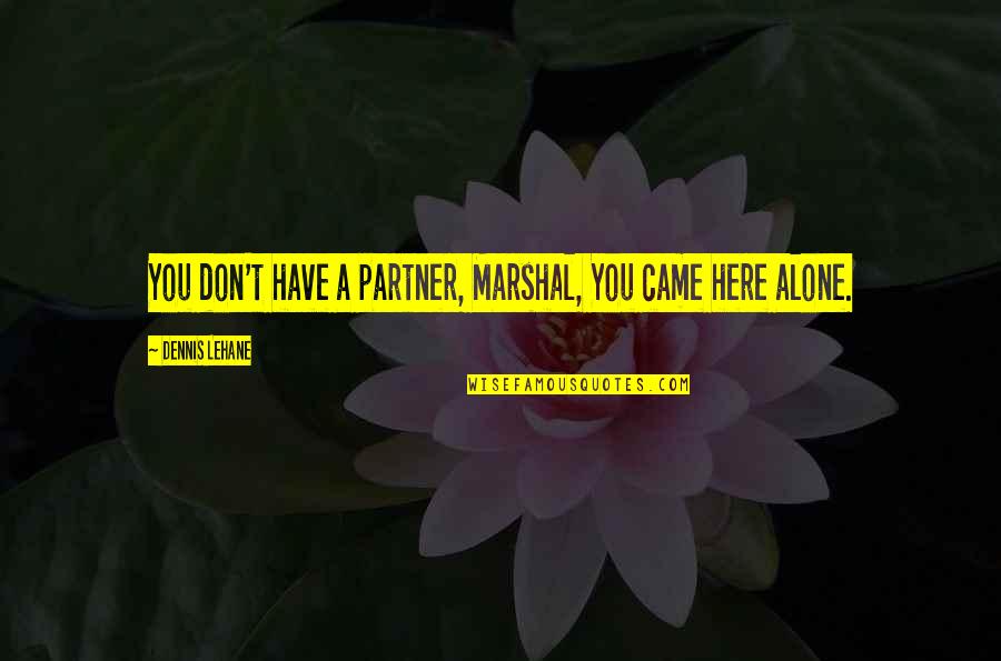 We Came Alone Quotes By Dennis Lehane: You don't have a partner, Marshal, You came We Came Alone Quotes By Dennis Lehane: You don't have a partner, Marshal, You came
