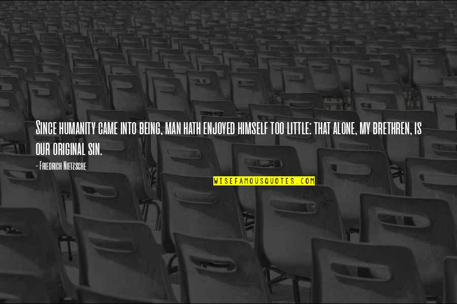 We Came Alone Quotes By Friedrich Nietzsche: Since humanity came into being, man hath enjoyed We Came Alone Quotes By Friedrich Nietzsche: Since humanity came into being, man hath enjoyed