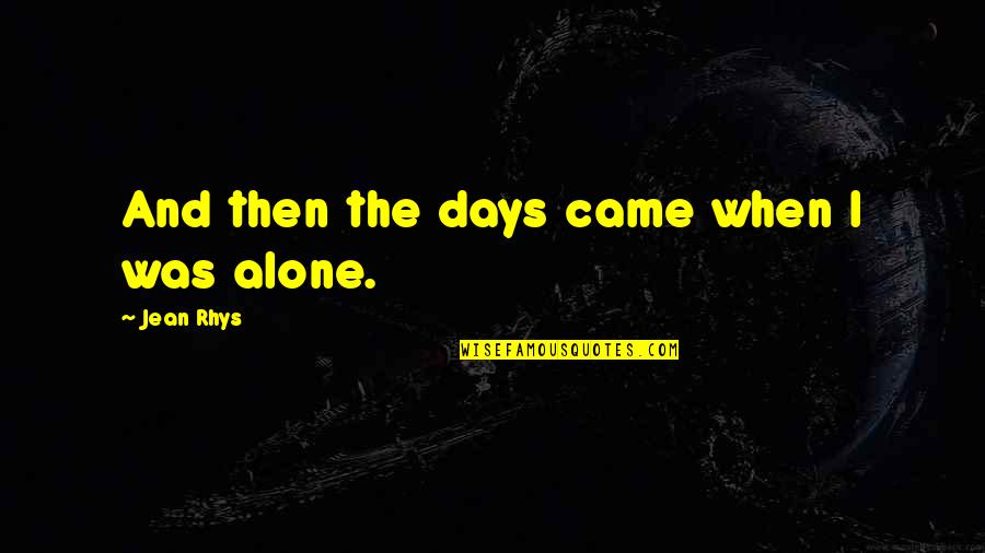 We Came Alone Quotes By Jean Rhys: And then the days came when I was We Came Alone Quotes By Jean Rhys: And then the days came when I was