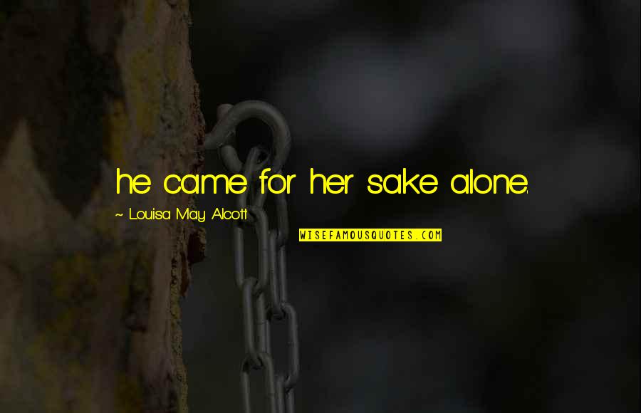 We Came Alone Quotes By Louisa May Alcott: he came for her sake alone. We Came Alone Quotes By Louisa May Alcott: he came for her sake alone.