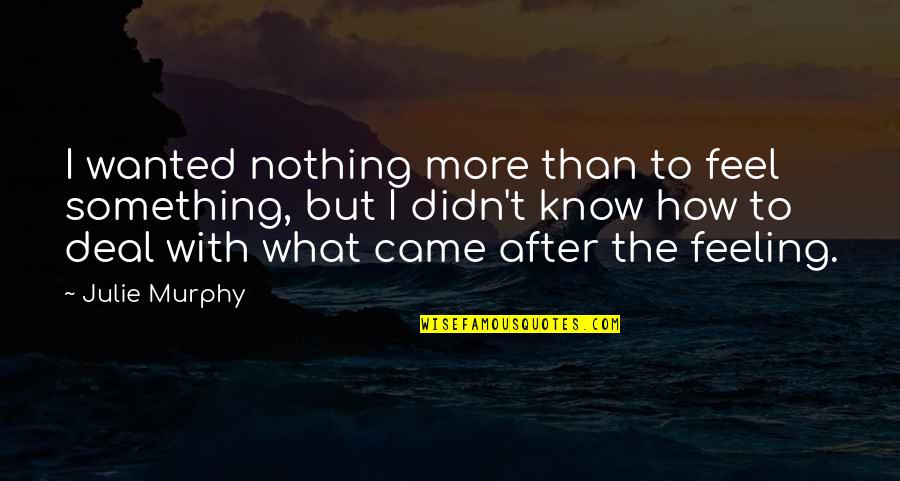 We Came From Nothing To Something Quotes By Julie Murphy: I wanted nothing more than to feel something, We Came From Nothing To Something Quotes By Julie Murphy: I wanted nothing more than to feel something,