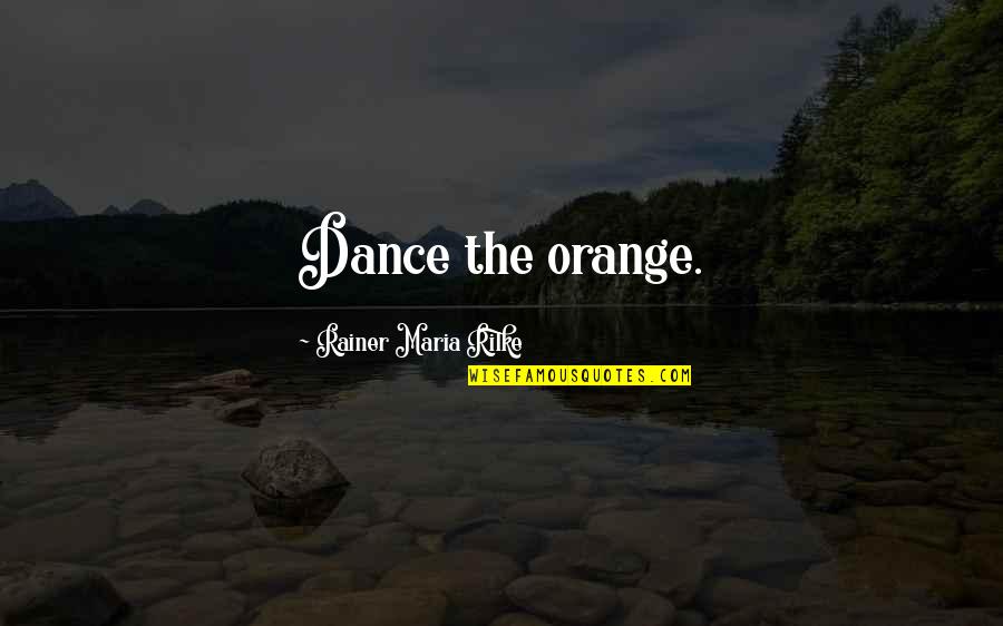We Came So Far Quotes By Rainer Maria Rilke: Dance the orange. We Came So Far Quotes By Rainer Maria Rilke: Dance the orange.