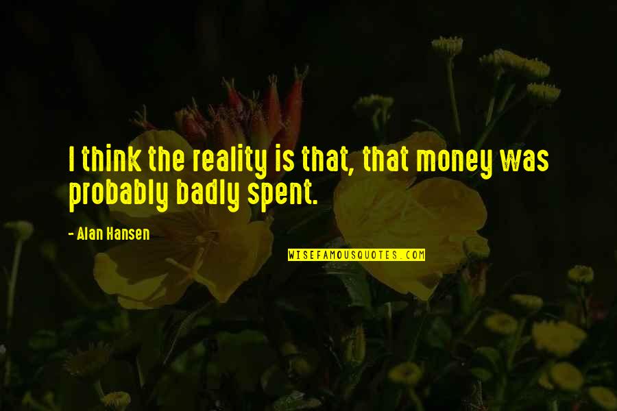 We Came This Far Quotes By Alan Hansen: I think the reality is that, that money