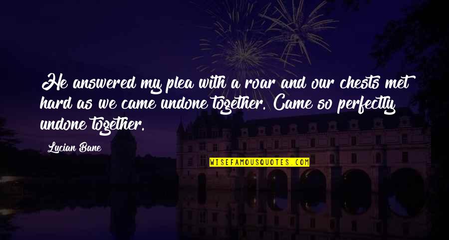 We Came Together Quotes By Lucian Bane: He answered my plea with a roar and We Came Together Quotes By Lucian Bane: He answered my plea with a roar and