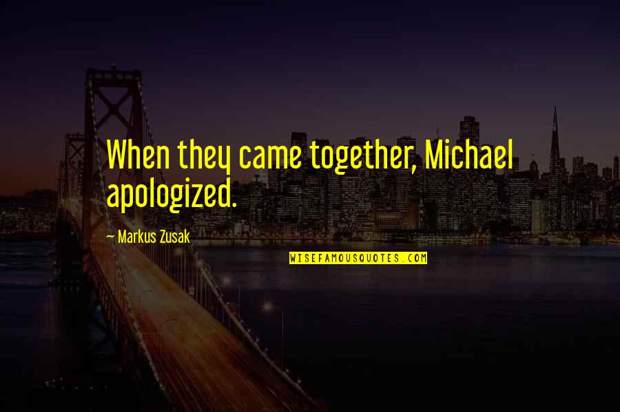 We Came Together Quotes By Markus Zusak: When they came together, Michael apologized. We Came Together Quotes By Markus Zusak: When they came together, Michael apologized.