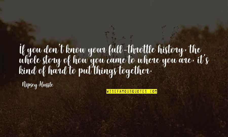 We Came Together Quotes By Nipsey Hussle: If you don't know your full-throttle history, the We Came Together Quotes By Nipsey Hussle: If you don't know your full-throttle history, the