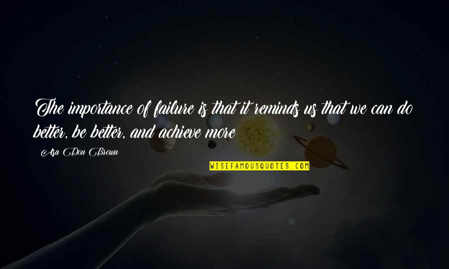 We Can Achieve Quotes By Asa Don Brown: The importance of failure is that it reminds We Can Achieve Quotes By Asa Don Brown: The importance of failure is that it reminds