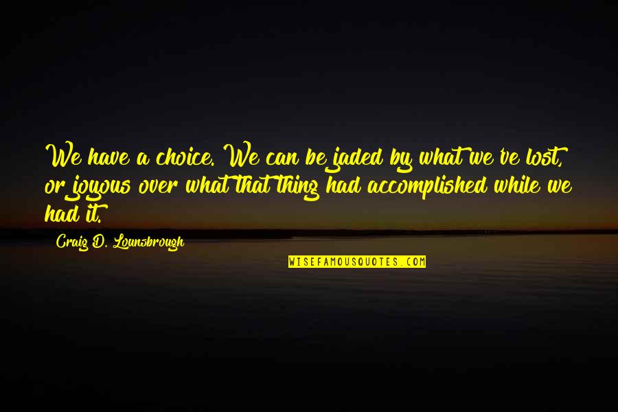 We Can Achieve Quotes By Craig D. Lounsbrough: We have a choice. We can be jaded We Can Achieve Quotes By Craig D. Lounsbrough: We have a choice. We can be jaded