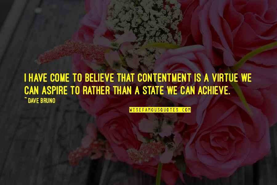 We Can Achieve Quotes By Dave Bruno: I have come to believe that contentment is We Can Achieve Quotes By Dave Bruno: I have come to believe that contentment is