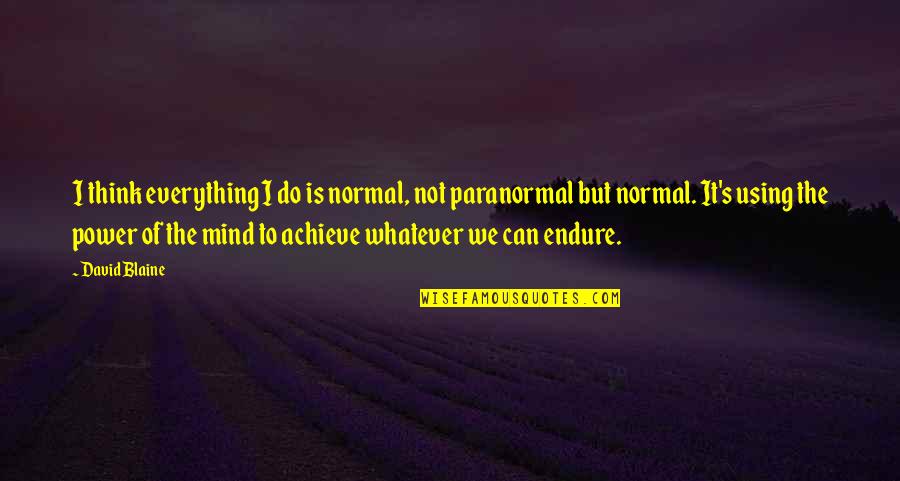 We Can Achieve Quotes By David Blaine: I think everything I do is normal, not We Can Achieve Quotes By David Blaine: I think everything I do is normal, not