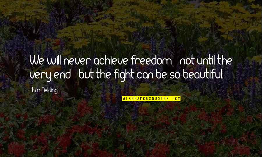 We Can Achieve Quotes By Kim Fielding: We will never achieve freedom - not until We Can Achieve Quotes By Kim Fielding: We will never achieve freedom - not until