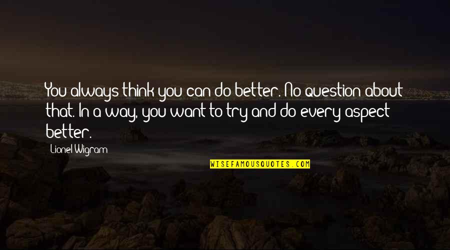 We Can Always Do Better Quotes By Lionel Wigram: You always think you can do better. No