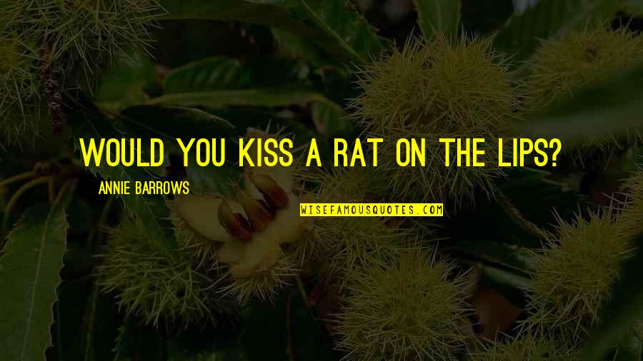 We Can Always Improve Quotes By Annie Barrows: Would you kiss a rat on the lips?