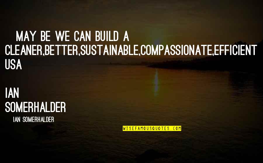 We Can Be Better Quotes By Ian Somerhalder: ~may be we can build a cleaner,better,sustainable,compassionate,efficient USA