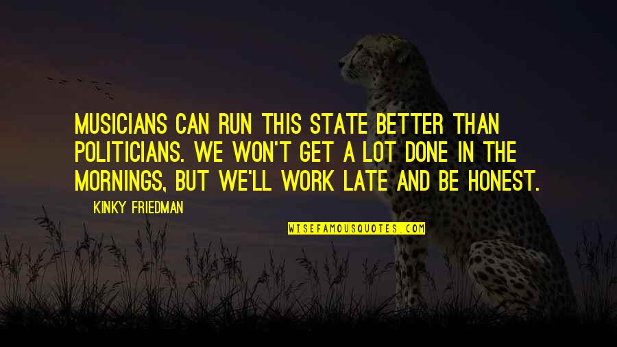 We Can Be Better Quotes By Kinky Friedman: Musicians can run this state better than politicians.