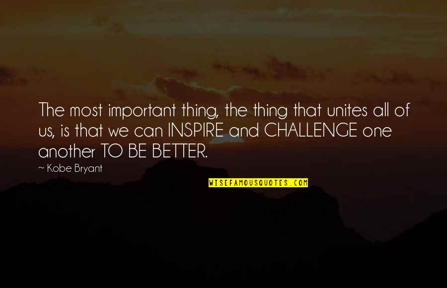 We Can Be Better Quotes By Kobe Bryant: The most important thing, the thing that unites
