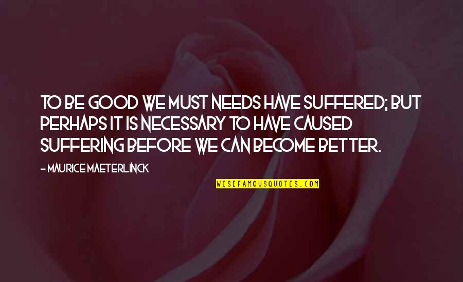 We Can Be Better Quotes By Maurice Maeterlinck: To be good we must needs have suffered;