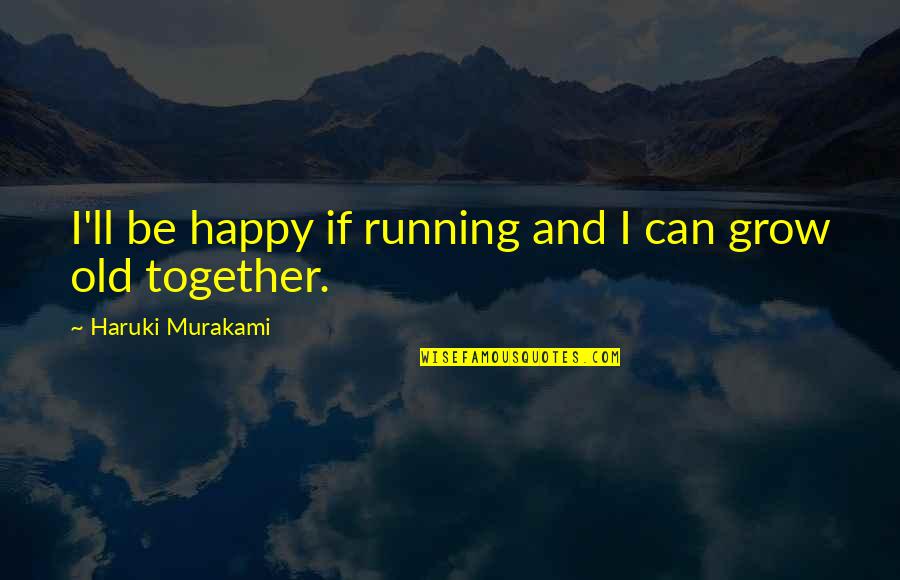 We Can Be Happy Together Quotes By Haruki Murakami: I'll be happy if running and I can We Can Be Happy Together Quotes By Haruki Murakami: I'll be happy if running and I can