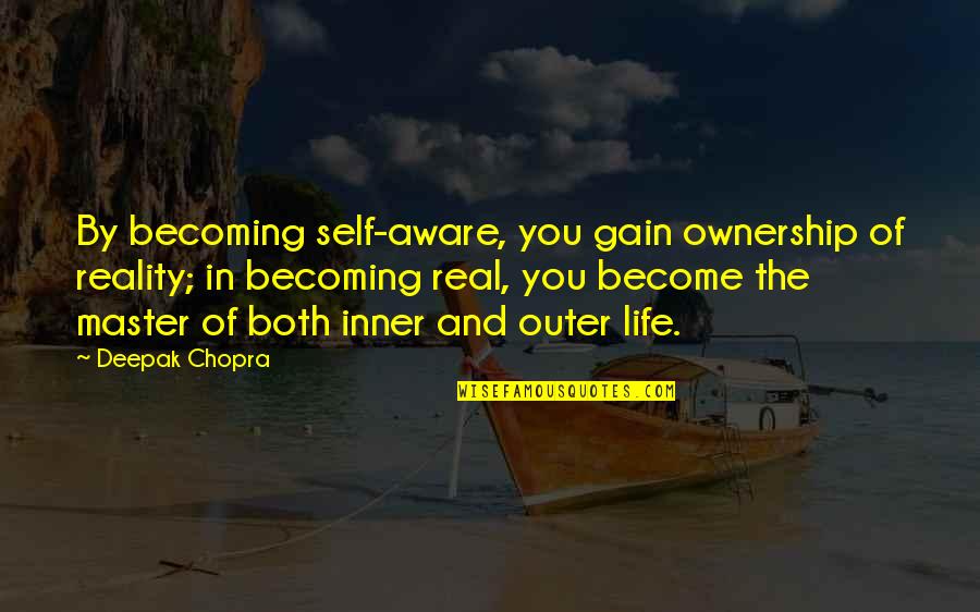 We Can Be Weird Together Quotes By Deepak Chopra: By becoming self-aware, you gain ownership of reality;