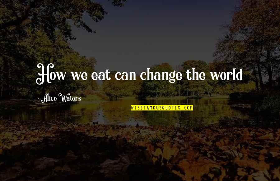 We Can Change The World Quotes By Alice Waters: How we eat can change the world