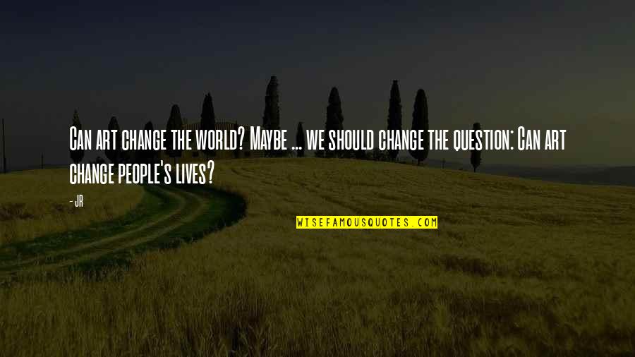 We Can Change The World Quotes By JR: Can art change the world? Maybe ... we