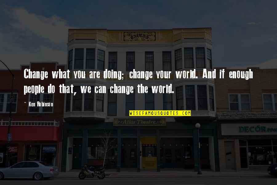 We Can Change The World Quotes By Ken Robinson: Change what you are doing; change your world.
