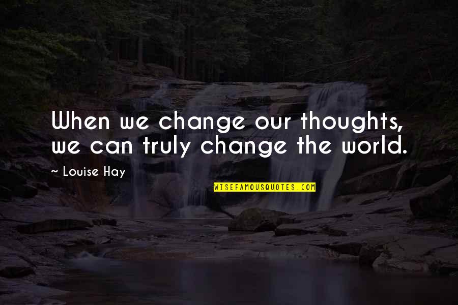 We Can Change The World Quotes By Louise Hay: When we change our thoughts, we can truly