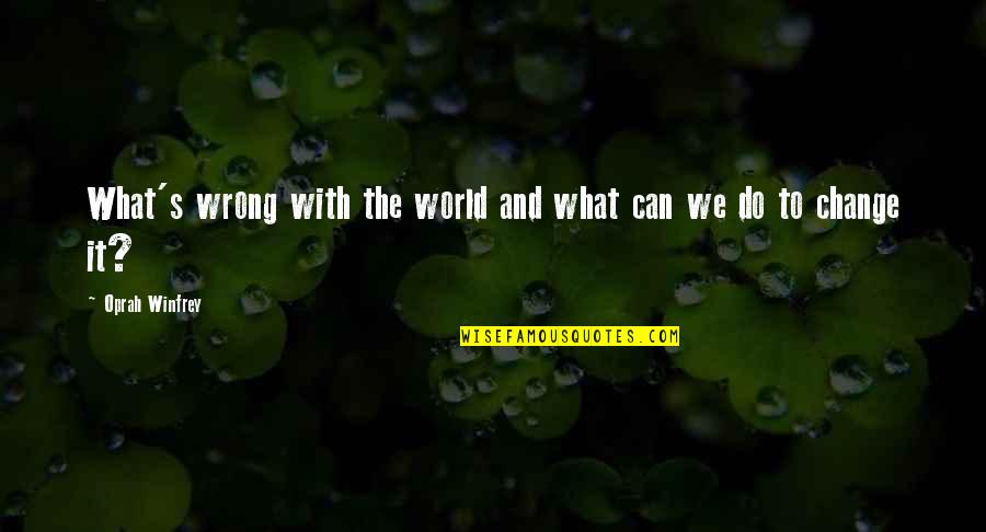 We Can Change The World Quotes By Oprah Winfrey: What's wrong with the world and what can