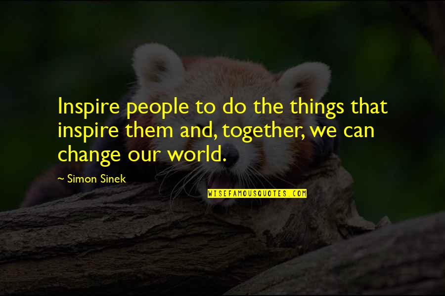 We Can Change The World Quotes By Simon Sinek: Inspire people to do the things that inspire