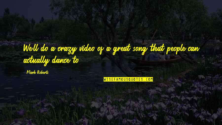 We Can Dance Quotes By Mark Roberts: We'll do a crazy video of a great