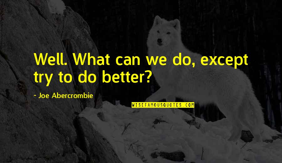 We Can Do Better Quotes By Joe Abercrombie: Well. What can we do, except try to We Can Do Better Quotes By Joe Abercrombie: Well. What can we do, except try to