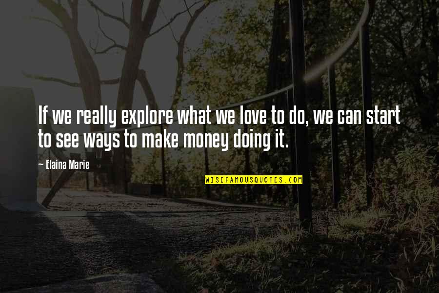 We Can Do It Love Quotes By Elaina Marie: If we really explore what we love to We Can Do It Love Quotes By Elaina Marie: If we really explore what we love to