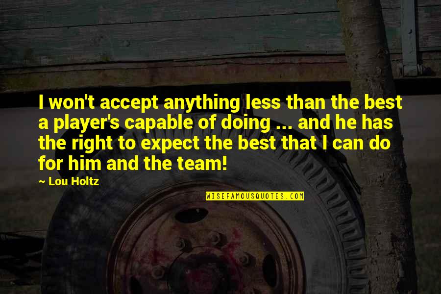 We Can Do It Team Quotes By Lou Holtz: I won't accept anything less than the best