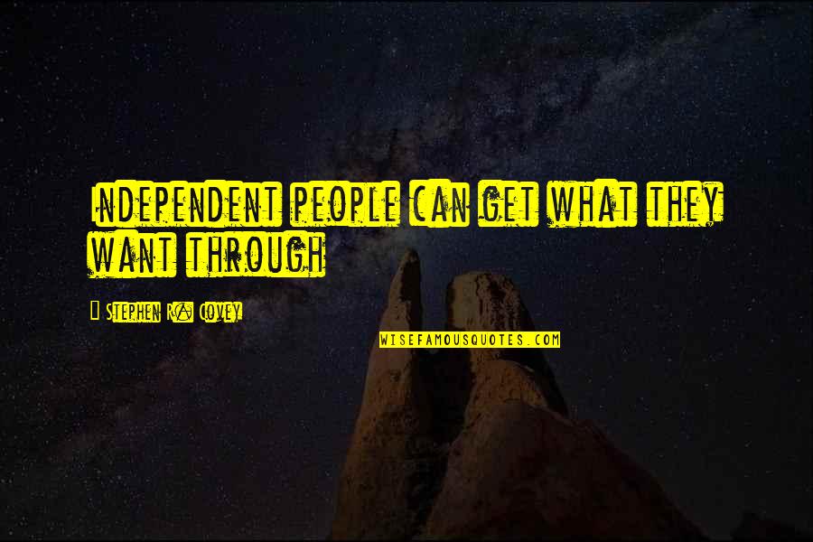 We Can Get Through It Quotes By Stephen R. Covey: Independent people can get what they want through We Can Get Through It Quotes By Stephen R. Covey: Independent people can get what they want through