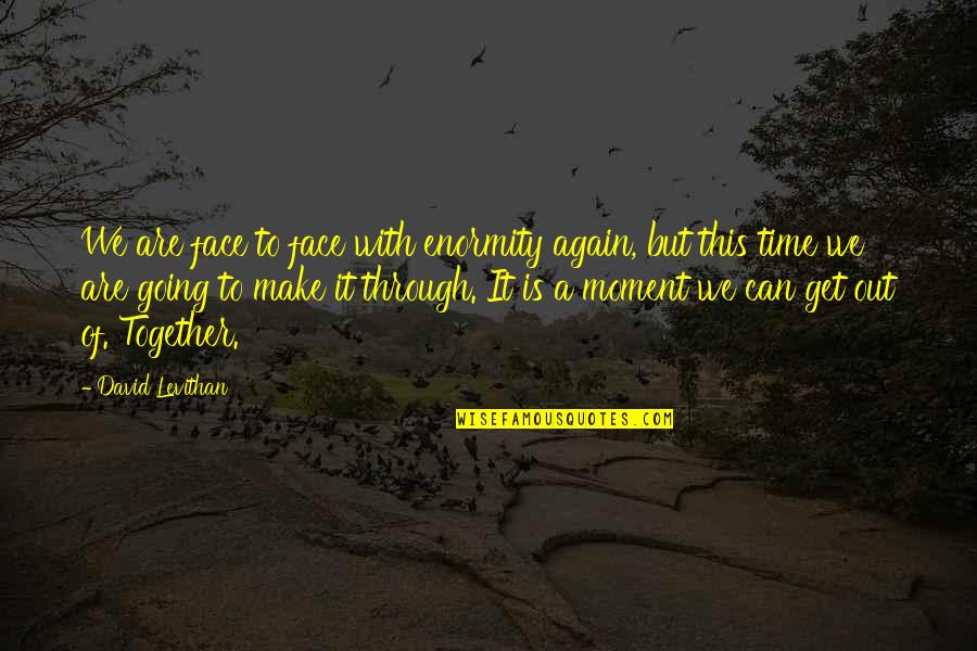 We Can Get Through This Quotes By David Levithan: We are face to face with enormity again, We Can Get Through This Quotes By David Levithan: We are face to face with enormity again,