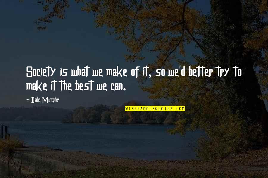 We Can Make It Better Quotes By Dale Murphy: Society is what we make of it, so